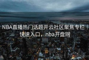 NBA直播热门话题开云社区聚焦专栏｜快速入口，nba开盘网