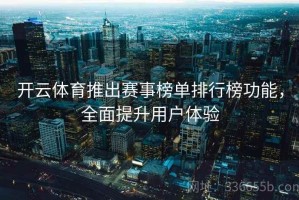 开云体育推出赛事榜单排行榜功能，全面提升用户体验