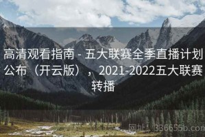 高清观看指南 - 五大联赛全季直播计划公布（开云版），2021-2022五大联赛转播