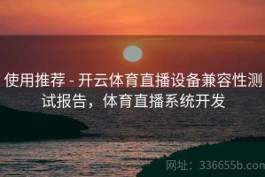 使用推荐 - 开云体育直播设备兼容性测试报告，体育直播系统开发