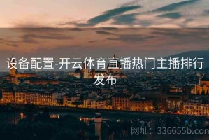 设备配置-开云体育直播热门主播排行发布