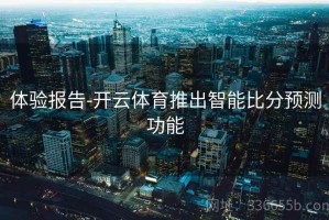 体验报告-开云体育推出智能比分预测功能