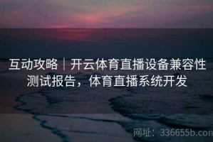 互动攻略｜开云体育直播设备兼容性测试报告，体育直播系统开发
