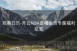 观赛日历-开云NBA直播会员专属福利总览
