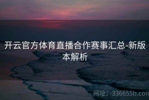 开云官方体育直播合作赛事汇总-新版本解析