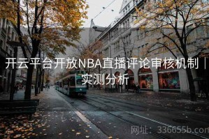 开云平台开放NBA直播评论审核机制｜实测分析
