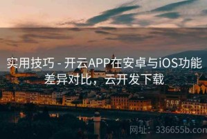 实用技巧 - 开云APP在安卓与iOS功能差异对比，云开发下载