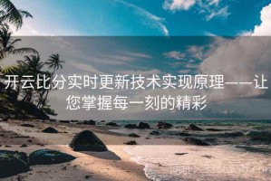 开云比分实时更新技术实现原理——让您掌握每一刻的精彩