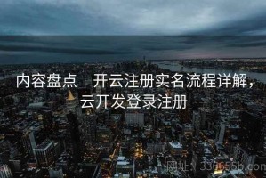 内容盘点｜开云注册实名流程详解，云开发登录注册