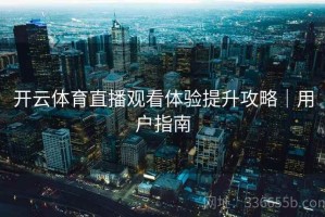开云体育直播观看体验提升攻略｜用户指南
