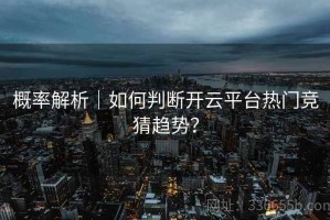 概率解析｜如何判断开云平台热门竞猜趋势？