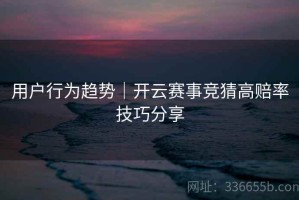 用户行为趋势｜开云赛事竞猜高赔率技巧分享