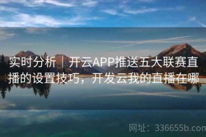 实时分析｜开云APP推送五大联赛直播的设置技巧，开发云我的直播在哪