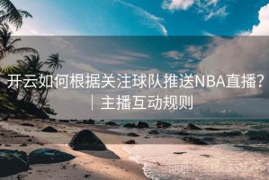 开云如何根据关注球队推送NBA直播？｜主播互动规则