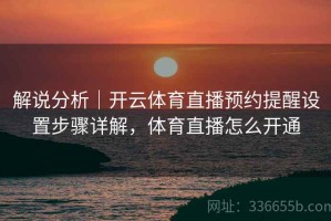 解说分析｜开云体育直播预约提醒设置步骤详解，体育直播怎么开通