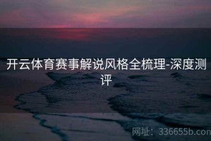 开云体育赛事解说风格全梳理-深度测评