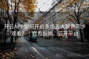 开云APP如何开启多场五大联赛同步观看？｜官方指南，云开平台