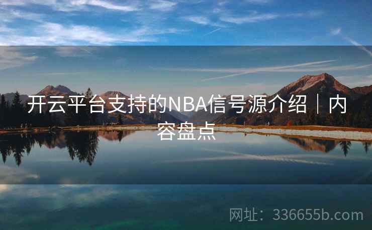 开云平台支持的NBA信号源介绍|内容盘点 开云平台支持的NBA信号源介绍|内容盘点