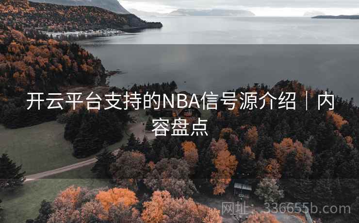 开云平台支持的NBA信号源介绍|内容盘点 开云平台支持的NBA信号源介绍|内容盘点