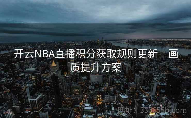 开云NBA直播积分获取规则更新|画质提升方案 开云NBA直播积分获取规则更新|画质提升方案