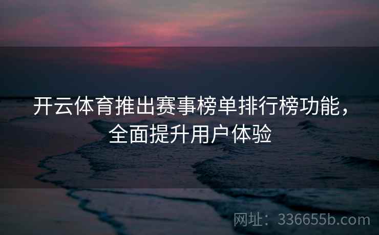开云体育推出赛事榜单排行榜功能，全面提升用户体验