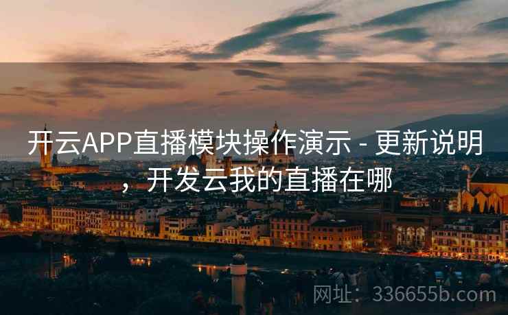 开云APP直播模块操作演示 - 更新说明,开发云我的直播在哪 开云APP直播模块操作演示 - 更新说明,开发云我的直播在哪