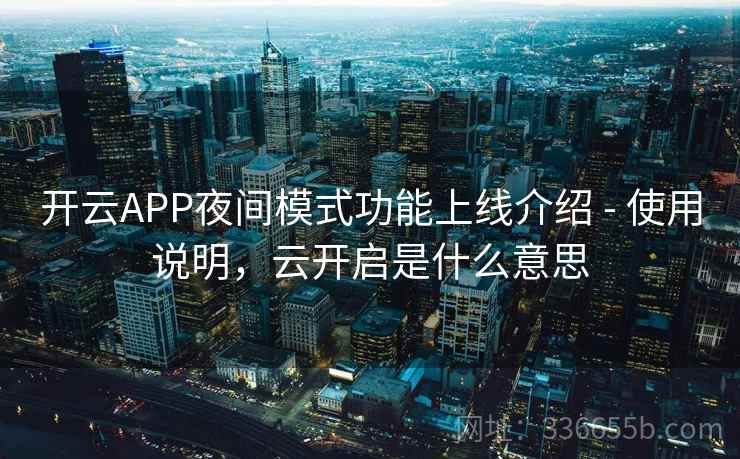 开云APP夜间模式功能上线介绍 - 使用说明,云开启是什么意思 开云APP夜间模式功能上线介绍 - 使用说明,云开启是什么意思