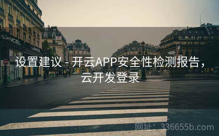 设置建议 - 开云APP安全性检测报告，云开发登录