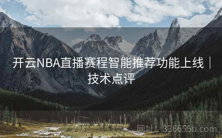 开云NBA直播赛程智能推荐功能上线|技术点评 开云NBA直播赛程智能推荐功能上线|技术点评
