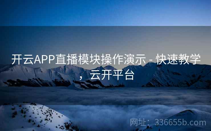 开云APP直播模块操作演示 - 快速教学,云开平台 开云APP直播模块操作演示 - 快速教学,云开平台