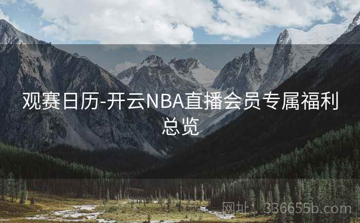 观赛日历-开云NBA直播会员专属福利总览 观赛日历-开云NBA直播会员专属福利总览