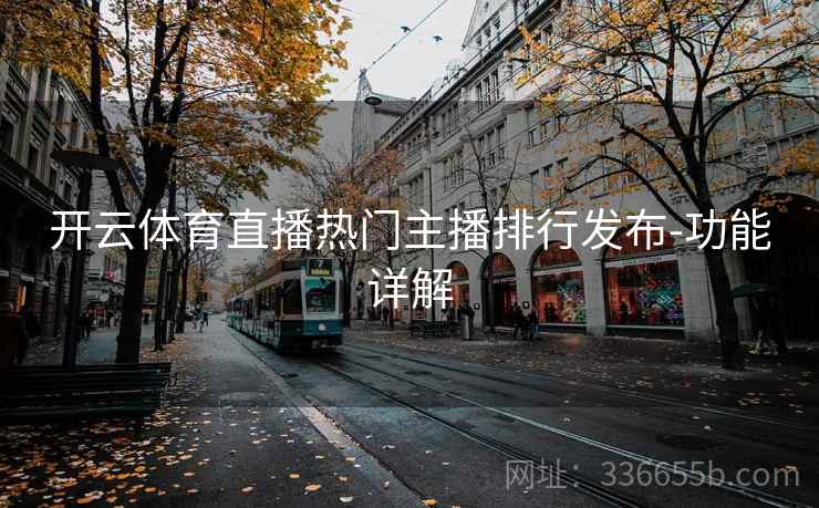 开云体育直播热门主播排行发布-功能详解