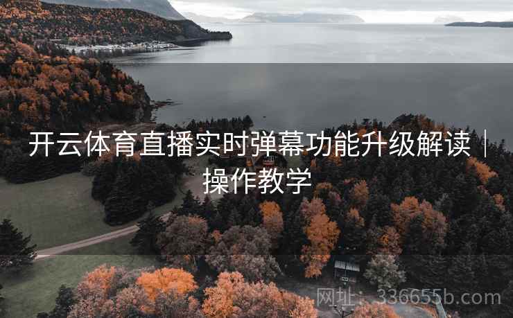 开云体育直播实时弹幕功能升级解读｜操作教学