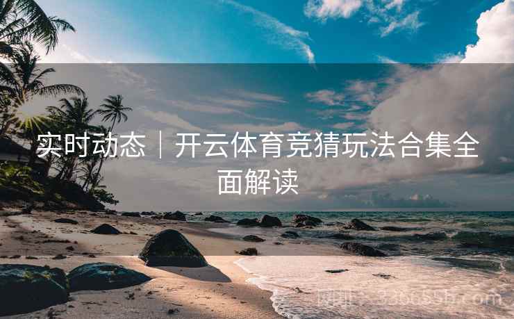 实时动态|开云体育竞猜玩法合集全面解读 实时动态|开云体育竞猜玩法合集全面解读