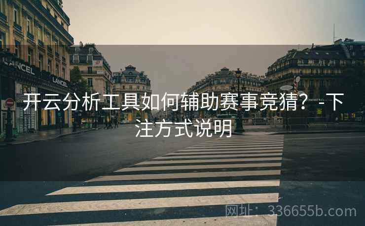 开云分析工具如何辅助赛事竞猜？-下注方式说明