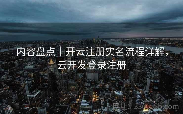内容盘点｜开云注册实名流程详解，云开发登录注册
