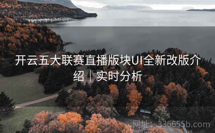 开云五大联赛直播版块UI全新改版介绍|实时分析 开云五大联赛直播版块UI全新改版介绍|实时分析