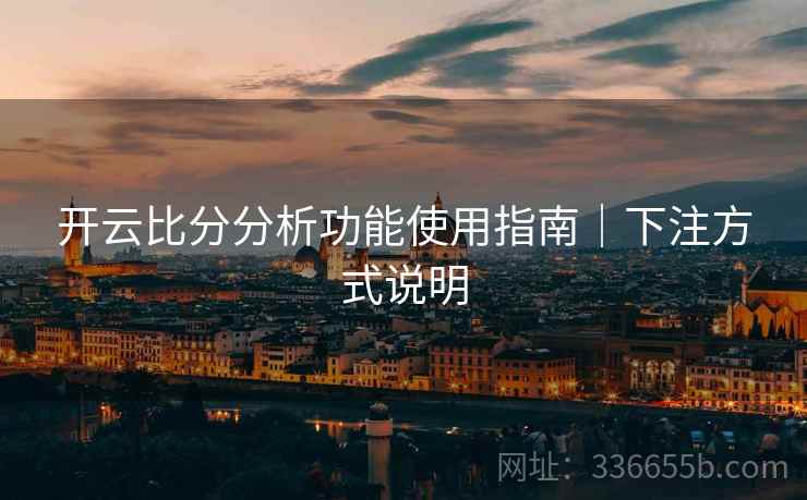 开云比分分析功能使用指南|下注方式说明 开云比分分析功能使用指南|下注方式说明