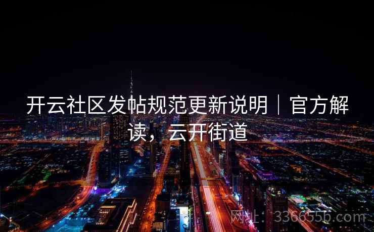 开云社区发帖规范更新说明｜官方解读，云开街道