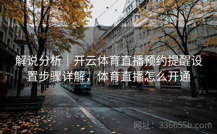 解说分析｜开云体育直播预约提醒设置步骤详解，体育直播怎么开通