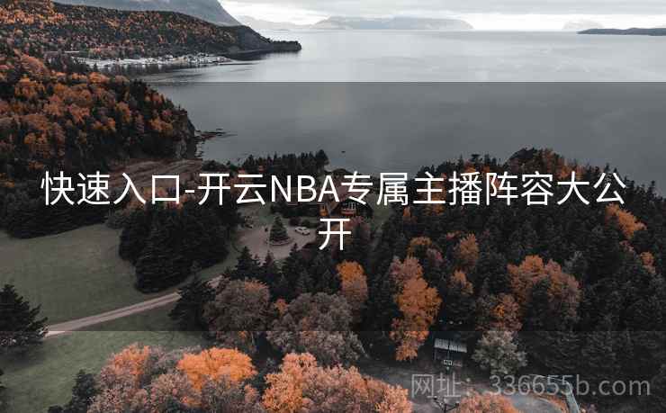 快速入口-开云NBA专属主播阵容大公开 快速入口-开云NBA专属主播阵容大公开