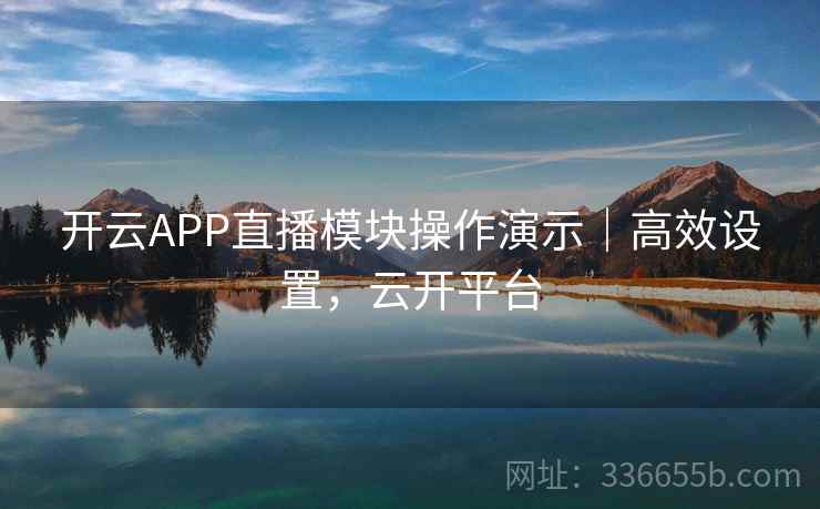 开云APP直播模块操作演示|高效设置,云开平台 开云APP直播模块操作演示|高效设置,云开平台
