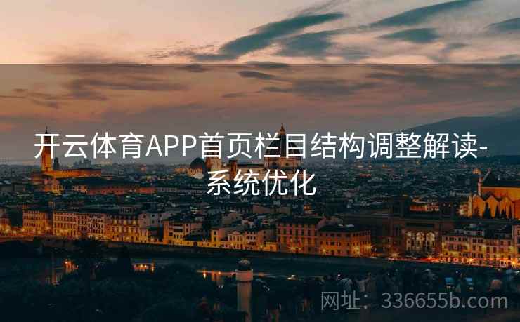 开云体育APP首页栏目结构调整解读-系统优化 开云体育APP首页栏目结构调整解读-系统优化