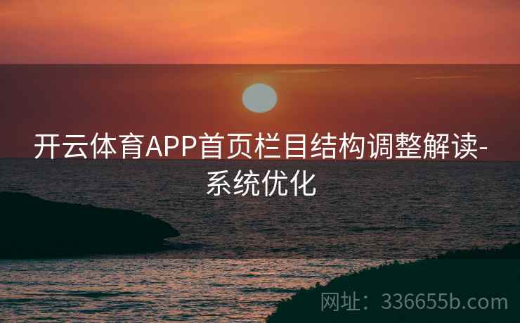 开云体育APP首页栏目结构调整解读-系统优化 开云体育APP首页栏目结构调整解读-系统优化