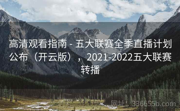高清观看指南 - 五大联赛全季直播计划公布（开云版），2021-2022五大联赛转播