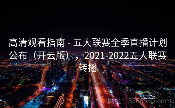 高清观看指南 - 五大联赛全季直播计划公布（开云版），2021-2022五大联赛转播