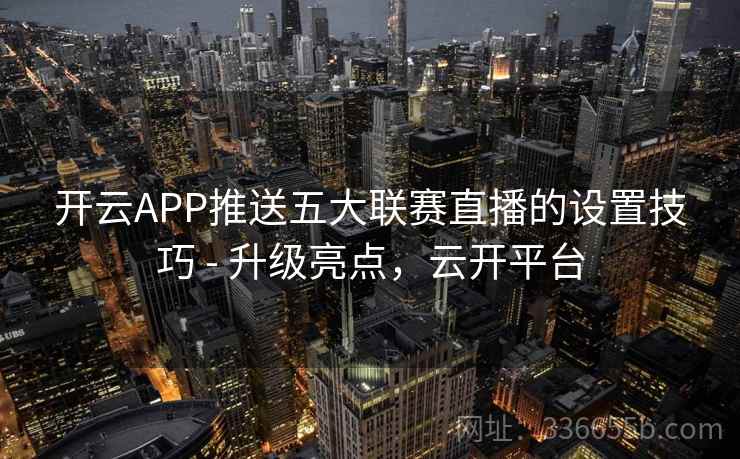 开云APP推送五大联赛直播的设置技巧 - 升级亮点，云开平台