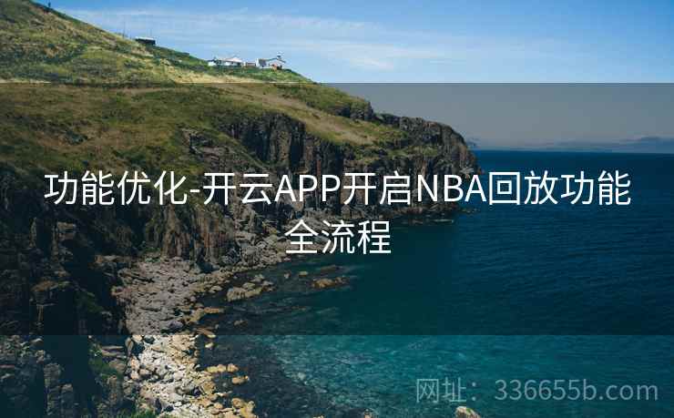 功能优化-开云APP开启NBA回放功能全流程 功能优化-开云APP开启NBA回放功能全流程