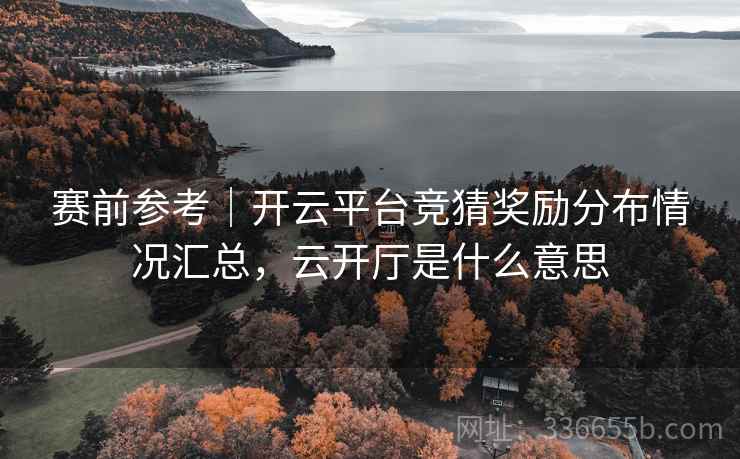 赛前参考｜开云平台竞猜奖励分布情况汇总，云开厅是什么意思