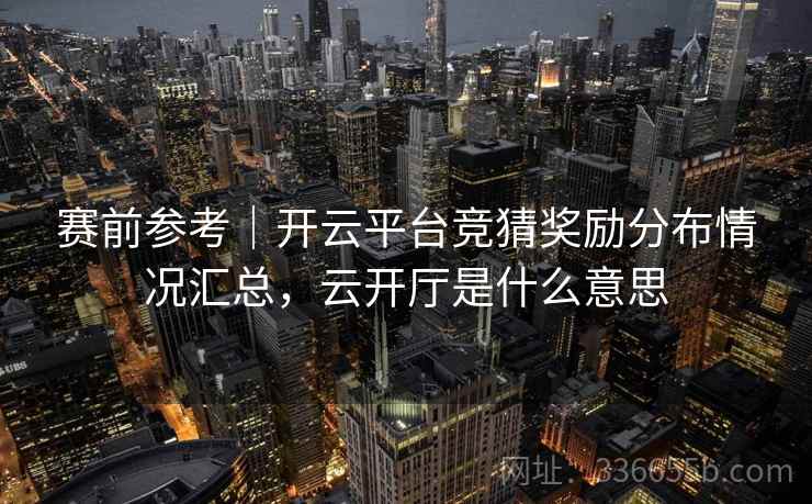 赛前参考｜开云平台竞猜奖励分布情况汇总，云开厅是什么意思